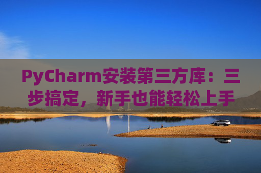 PyCharm安装第三方库：三步搞定，新手也能轻松上手